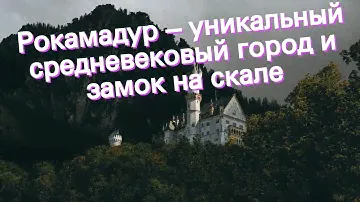 Рокамадур – уникальный средневековый город и замок на скале